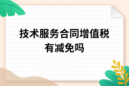 技术服务合同与技术开发 增值税减免政策解析